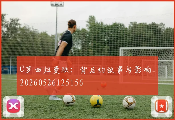 C罗回归曼联:背后的故事与影响_20260526125156