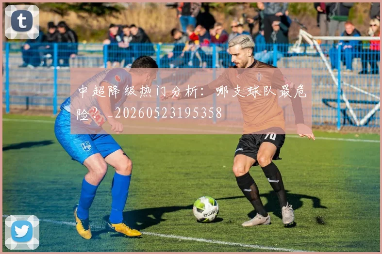 中超降级热门分析:哪支球队最危险?_20260523195358