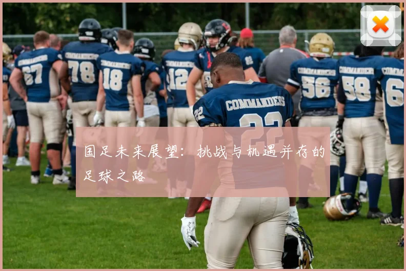 国足未来展望:挑战与机遇并存的足球之路