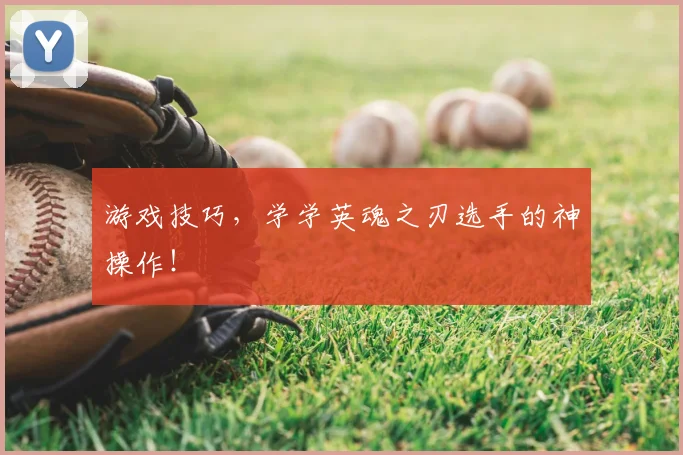游戏技巧,学学英魂之刃选手的神操作!