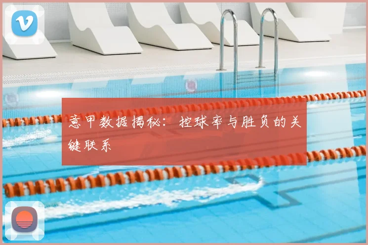 意甲数据揭秘:控球率与胜负的关键联系