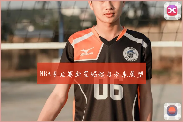 NBA季后赛新星崛起与未来展望