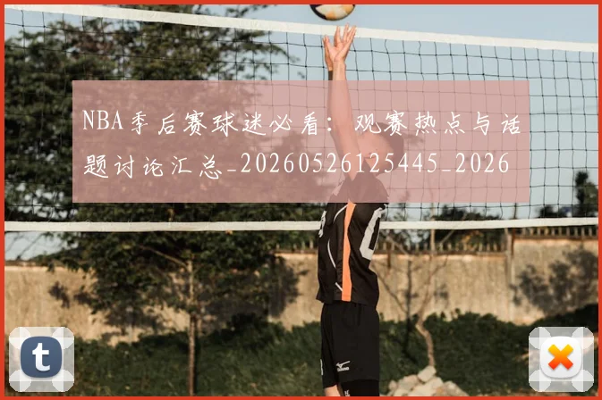 NBA季后赛球迷必看：观赛热点与话题讨论汇总_20260526125445_20260606165728