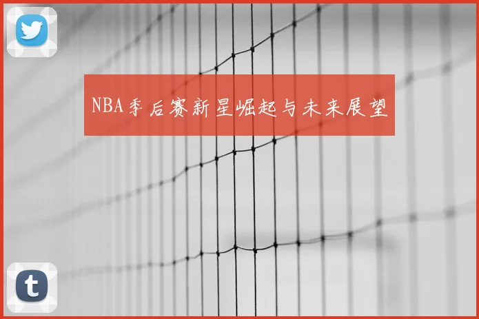NBA季后赛新星崛起与未来展望