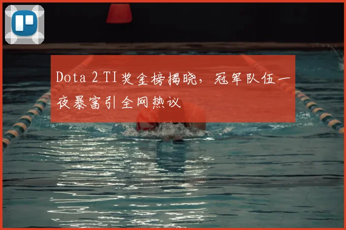 Dota 2 TI奖金榜揭晓，冠军队伍一夜暴富引全网热议