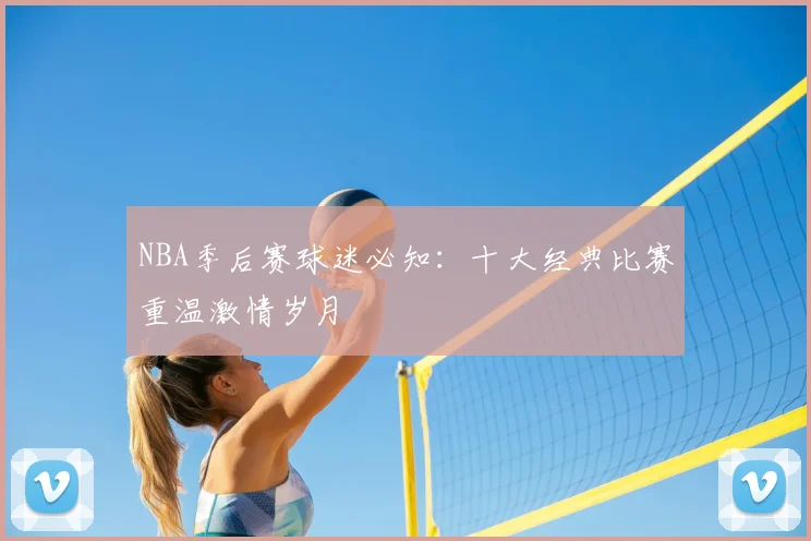 NBA季后赛球迷必知:十大经典比赛重温激情岁月