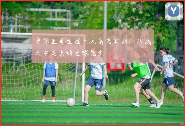 莫德里奇生涯十大高光时刻：从战火中走出的金球先生