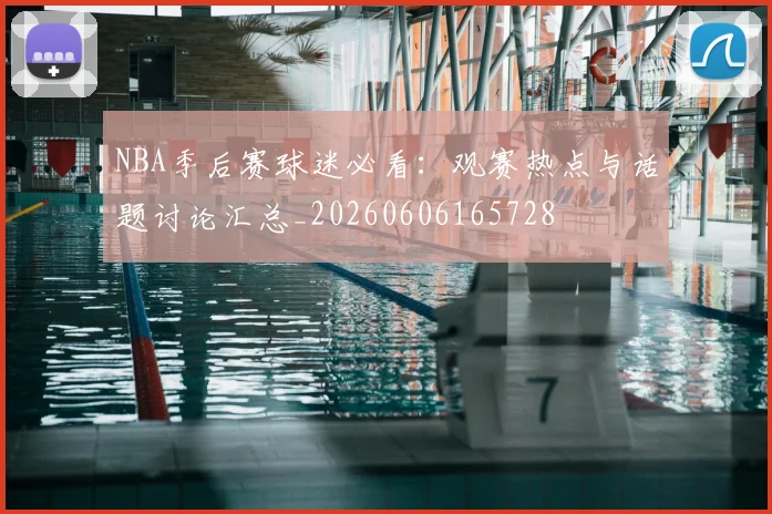 NBA季后赛球迷必看：观赛热点与话题讨论汇总_20260606165728