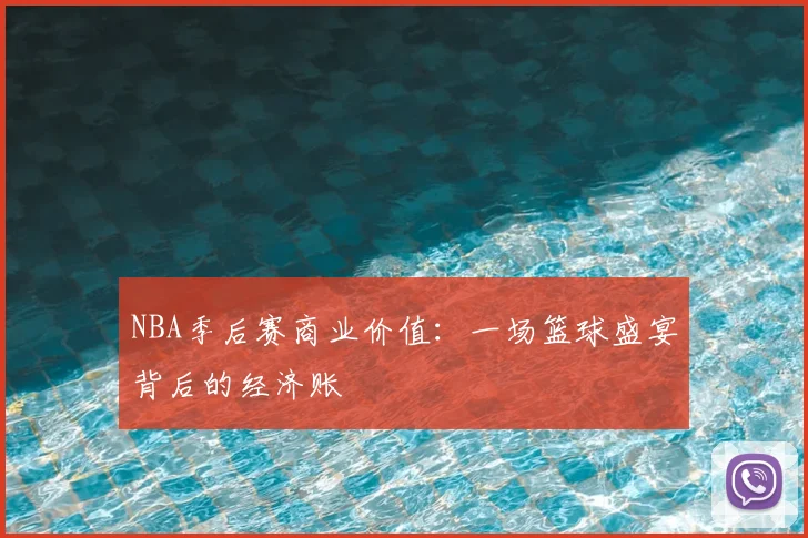 NBA季后赛商业价值：一场篮球盛宴背后的经济账