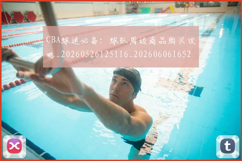 CBA球迷必备：球队周边商品购买攻略_20260526125116_20260606165249