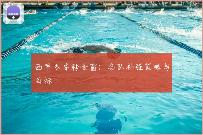 西甲冬季转会窗：各队补强策略与目标