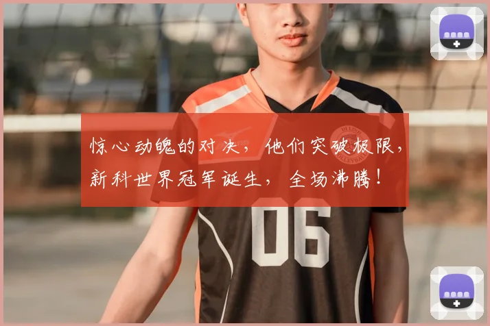 惊心动魄的对决，他们突破极限，新科世界冠军诞生，全场沸腾！