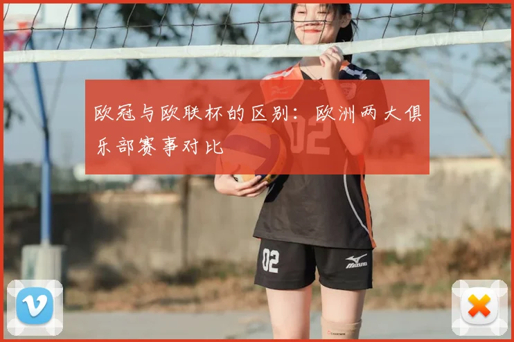 欧冠与欧联杯的区别：欧洲两大俱乐部赛事对比