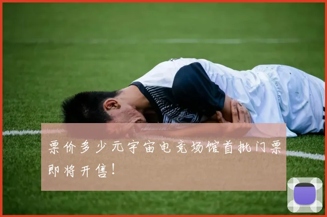 票价多少元宇宙电竞场馆首批门票即将开售!