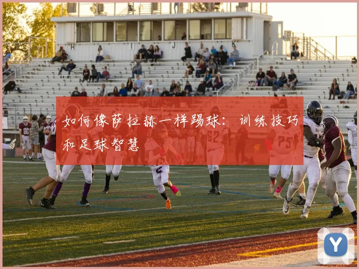 如何像萨拉赫一样踢球:训练技巧和足球智慧