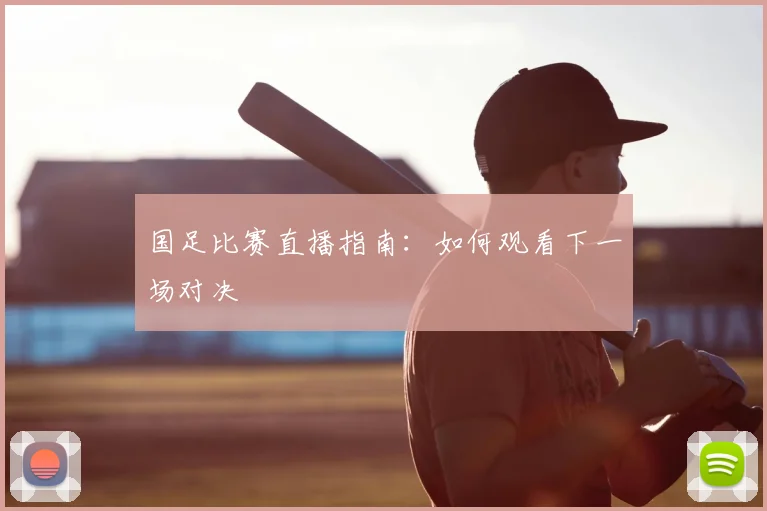 国足比赛直播指南：如何观看下一场对决