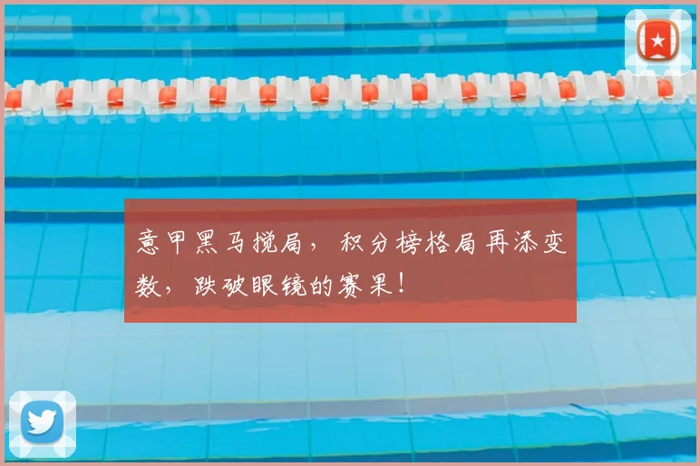 意甲黑马搅局，积分榜格局再添变数，跌破眼镜的赛果！