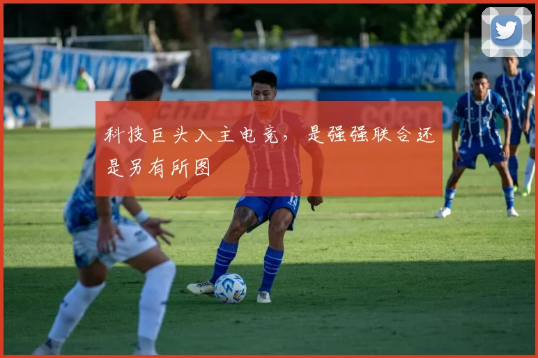 科技巨头入主电竞,是强强联合还是另有所图