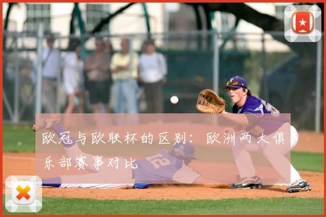 欧冠与欧联杯的区别：欧洲两大俱乐部赛事对比