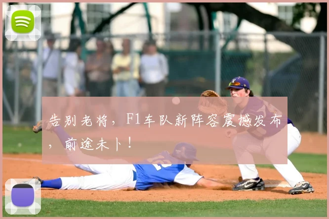 告别老将,F1车队新阵容震撼发布,前途未卜!