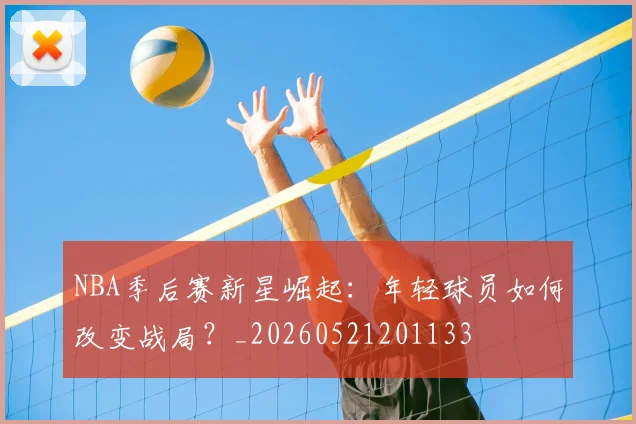 NBA季后赛新星崛起：年轻球员如何改变战局？_20260521201133