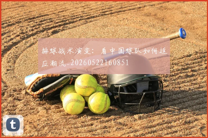 排球战术演变：看中国球队如何适应潮流_20260522160851