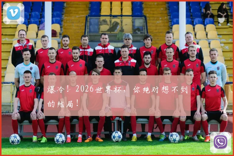 爆冷!2026世界杯,你绝对想不到的结局!