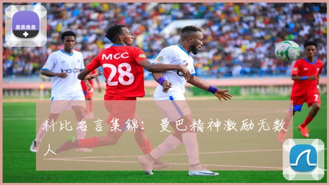 科比名言集锦：曼巴精神激励无数人