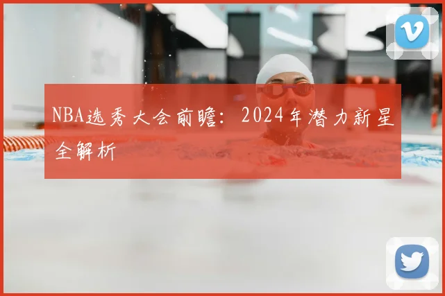 NBA选秀大会前瞻：2024年潜力新星全解析