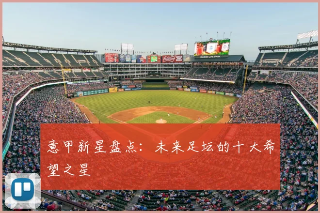 意甲新星盘点：未来足坛的十大希望之星