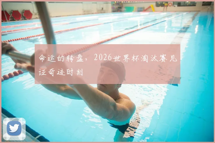 命运的转盘，2026世界杯淘汰赛见证奇迹时刻
