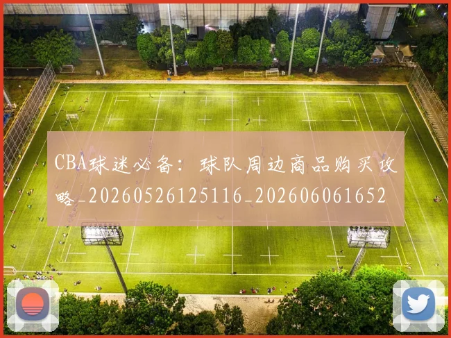 CBA球迷必备:球队周边商品购买攻略_20260526125116_20260606165249