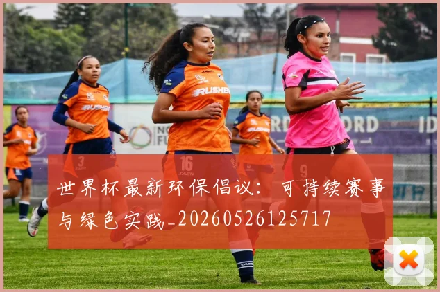 世界杯最新环保倡议:可持续赛事与绿色实践_20260526125717