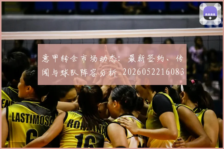 意甲转会市场动态：最新签约、传闻与球队阵容分析_20260522160834_20260609195756