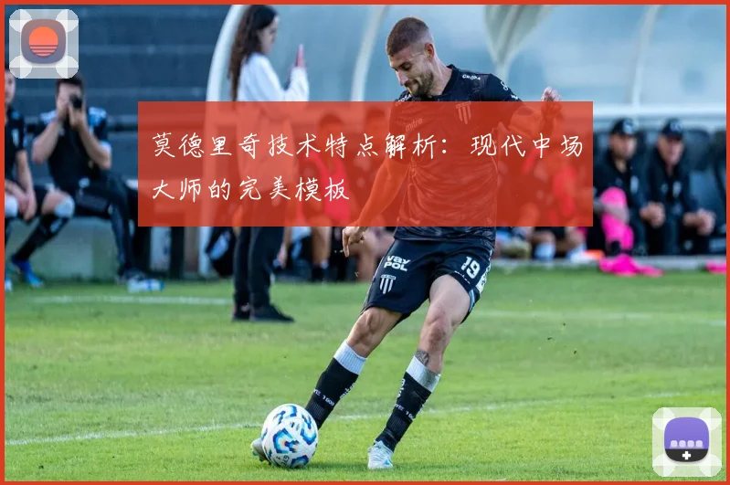莫德里奇技术特点解析：现代中场大师的完美模板
