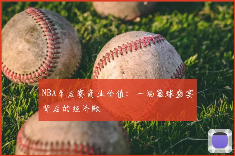 NBA季后赛商业价值：一场篮球盛宴背后的经济账