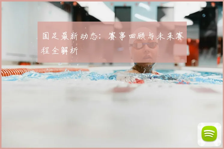 国足最新动态:赛事回顾与未来赛程全解析