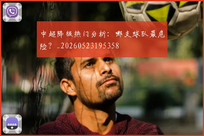 中超降级热门分析:哪支球队最危险?_20260523195358