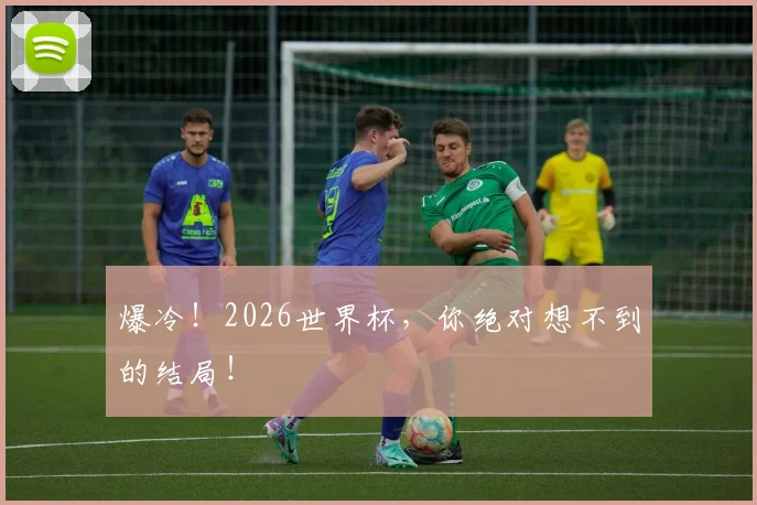 爆冷!2026世界杯,你绝对想不到的结局!