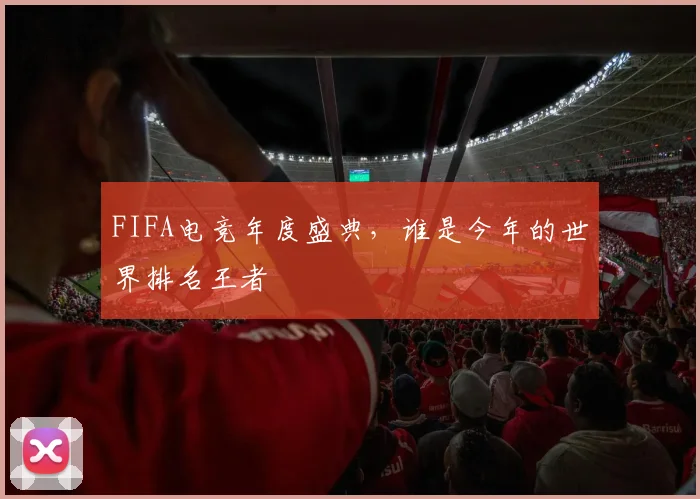 FIFA电竞年度盛典,谁是今年的世界排名王者