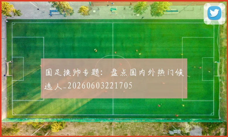 国足换帅专题:盘点国内外热门候选人_20260603221705