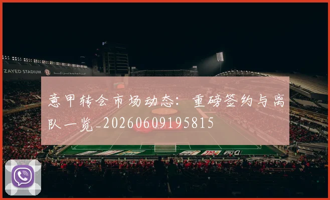 意甲转会市场动态：重磅签约与离队一览_20260609195815